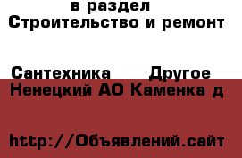  в раздел : Строительство и ремонт » Сантехника »  » Другое . Ненецкий АО,Каменка д.